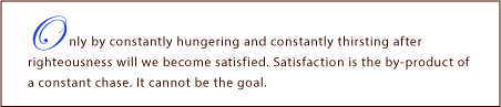 Only by constantly hungering and thirsting after righteousness . . .