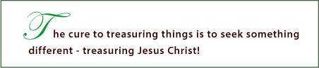 The cure to treasuring things is to seek something different - Jesus Christ!