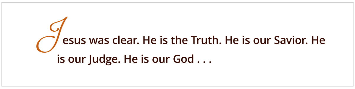 Jesus was clear. He is the Truth. He is our Savior. He is our Judge. He is our God . . .