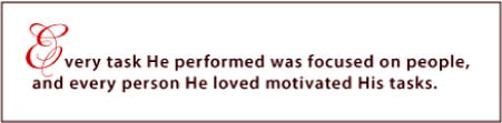 Every task He performed was focused on people, and every person He loved motivated His tasks.