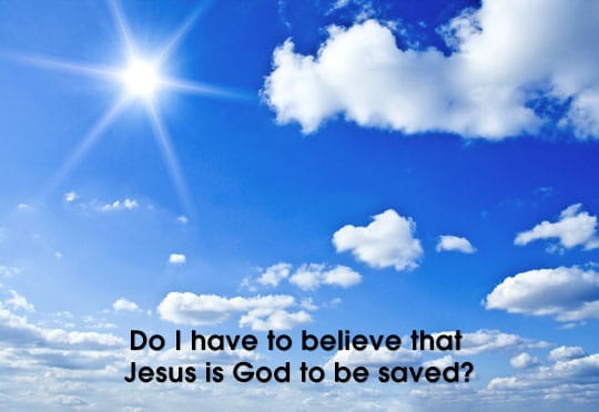 Do I have to believe that Jesus is God to be saved?