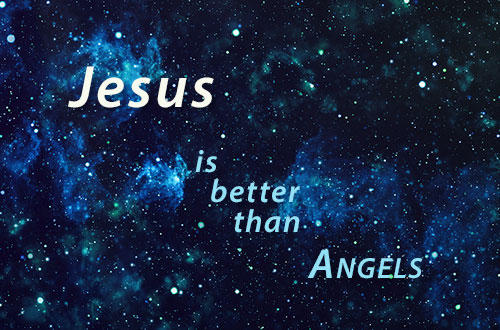 Jesus is better than angels - Jesus is superior to Angels!