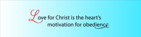 Love For Christ Is The Heart's Motivation For Obedience