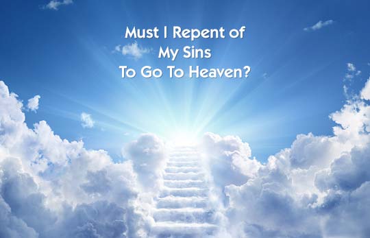 Must I Repent of My Sins In Order To Go To Heaven?