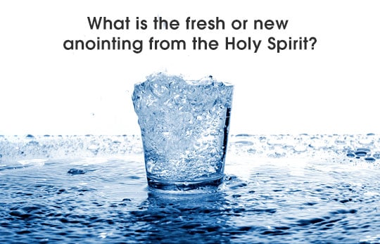 What is the fresh or new anointing from the Holy Spirit?