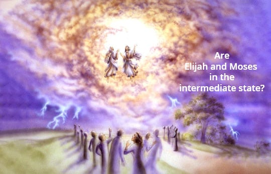 Are Elijah and Moses in the intermediate state?