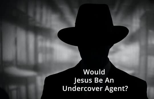 Would Jesus Be An Undercover Agent?