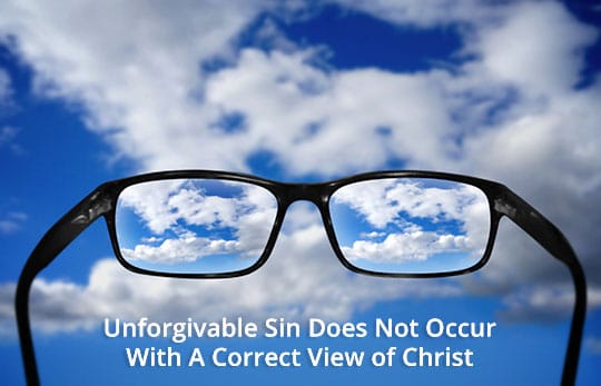 Unforgivable Sin Does Not Occur With A Correct View of Christ