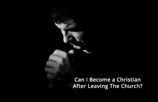 Can I Become A Christian After Leaving the Church?