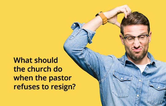 What should the church do when the pastor refuses to resign?