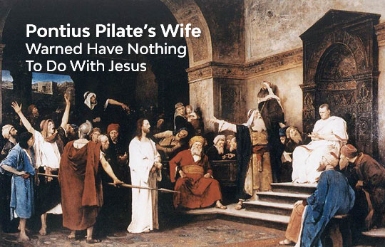 Pontius Pilate’s Wife Warned Have Nothing To Do With Jesus