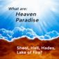 Heaven, Paradise, Sheol, Hell, Hades and Lake of Fire