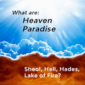 Heaven, Paradise, Sheol, Hell, Hades and Lake of Fire