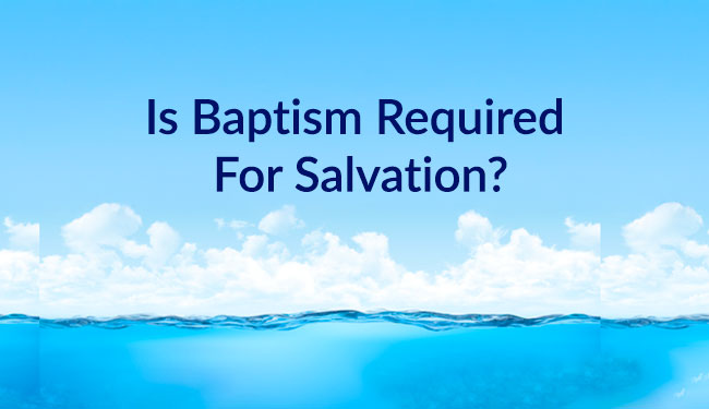 Is Baptism Required For Salvation?