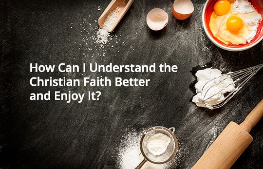 How can I understand the Christian faith better and enjoy it?